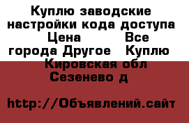 Куплю заводские настройки кода доступа  › Цена ­ 100 - Все города Другое » Куплю   . Кировская обл.,Сезенево д.